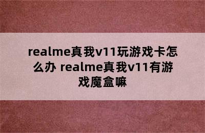 realme真我v11玩游戏卡怎么办 realme真我v11有游戏魔盒嘛